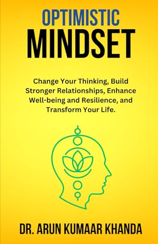 Optimistic Mindset: Change Your Thinking, Build Stronger Relationships, Enhance Well-being and Resilience, and Transform Your Life. (SUCCESS AND TRANSFORMATION)