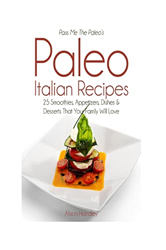 Pass Me The Paleo's Paleo Italian Recipes: 25 Smoothies, Appetizers, Dishes and Desserts That Your Family Will Love