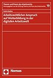 Arbeitsrechtlicher Anspruch auf Weiterbildung in der digitalen Arbeitswelt (Theorie und Praxis des Arbeitsrechts 19)