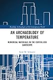 An Archaeology of Temperature: Numerical Materials in the Capitalized Landscape (Routledge Archaeologies of the Contemporary World) (English Edition)