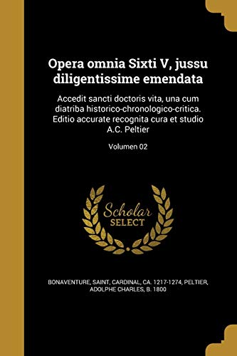 Opera omnia Sixti V, jussu diligentissime emendata: Accedit sancti doctoris vita, una cum diatriba historico-chronologico-critica. Editio accurate ... A.C. Peltier; Volumen 02 (Latin Edition)