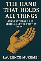 The Hand That Holds All Things: God’s Providence, Our Choices, and the Question of Evil (Theology) B0G2GFNGDR Book Cover