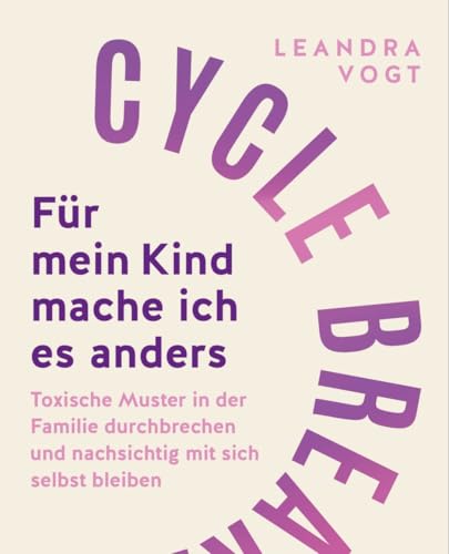 Cycle Breaker: Für mein Kind mache ich es anders: Toxische Muster in der Familie durchbrechen und nachsichtig mit sich selbst bleiben