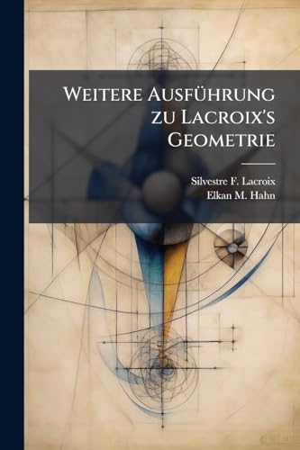Weitere Ausführung zu Lacroix's Geometrie: Oder, Versuch einer Geometrie ueber die ebnen und krummen Oberflaechen (German Edition)