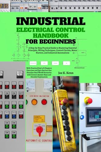 Industrial Electrical Control Handbook for Beginners: A Step-by-Step Practical Guide to Mastering Essential Principles, Wiring Techniques, Control Circuits, Motor Starters, and Industrial Automations