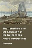 The Canadians and the Liberation of the Netherlands: A History and Visitors Guide
