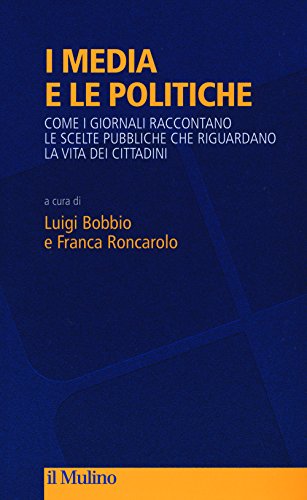 I media e le politiche. Come i giornali raccontano le scelte pubbliche che riguardano la vita dei cittadini I media e le politiche. Come i giornali raccontano le scelte pubbliche che riguardano la vita dei cittadini