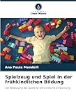 Spielzeug und Spiel in der frühkindlichen Bildung: Die Bedeutung des Spiels für die kindliche Entwicklung
