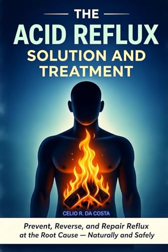 The Acid Reflux Solution and Treatment: Prevent, Reverse, and Repair Acid Reflux GERD at the Root Cause - Naturally and Safely