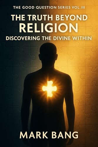 The Truth Beyond Religion: Discovering the Divine Within (The Good Question Series Book 3)