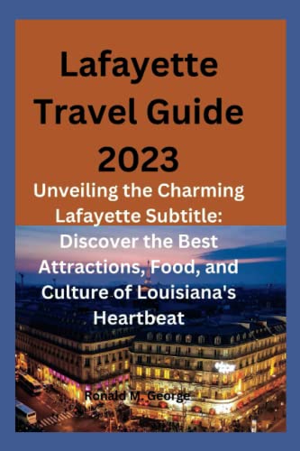 Lafayette Travel Guide 2023: Unveiling the Charming Lafayette Subtitle: Discover the Best Attractions, Food, and Culture of Louisiana's Heartbeat