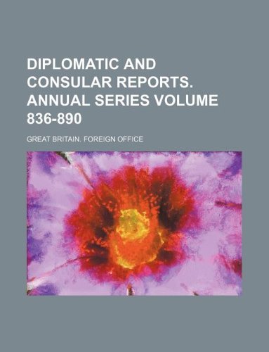 Diplomatic and Consular Reports. Annual Series Volume 836-890: Great ...