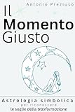  IL MOMENTO GIUSTO: Astrologia simbolica per riconoscere le soglie della trasformazione