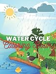Water Cycle Coloring Book: Coloring Book on Water Cycle, Uses of Water, Sources of Water and Care for Water