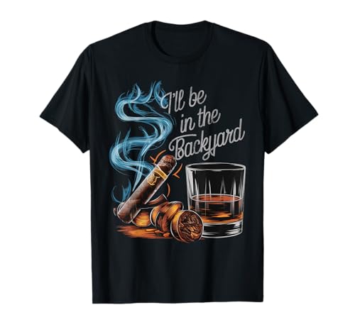 I'll Be In The Backyard Funny Cigar And Bourbon Lovers T-Shirt