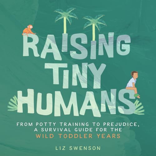 Raising Tiny Humans: A Handbook For Parenting Toddlers