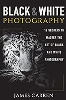 Black And White Photography: 12 Secrets to Master The Art of Black And White Photography 1517702968 Book Cover