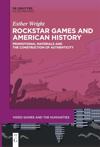 Rockstar Games And American History: Promotional Materials And The Construction Of Authenticity: 10 (Video Games And The Humanities, 10)