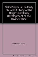 Daily Prayer in the Early Church: A Study of the Origins and Early Development of the Divine Office 0281038279 Book Cover
