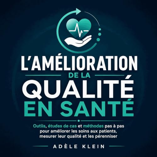 『L&rsquo;am&eacute;lioration de la qualit&eacute; en sant&eacute; : Outils, &eacute;tudes de cas et m&eacute;thodes pas &agra