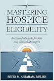 Mastering Hospice Eligibility: An Essential Guide for RNs and Clinical Managers (Empowering Excellence in Hospice: A Nurse's Toolkit for Best Practices)