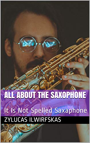 All About The Saxophone: It Is Not Spelled Saxaphone