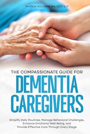 The Compassionate Guide for Dementia Caregivers: Simplify Daily