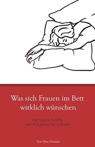 Was sich Frauen im Bett wirklich wünschen: Der Quick´n Dirty Sex-Ratgeber für Männer