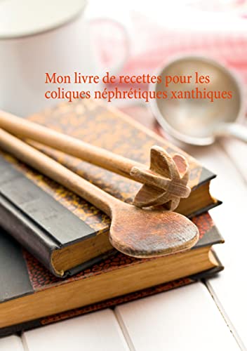 Mon livre de recettes pour les coliques néphrétiques xanthiques (French Edition)