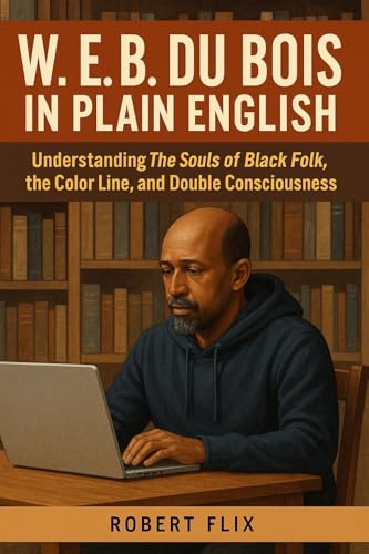 W. E. B. Du Bois in Plain English: Understanding The Souls of Black Folk, the Color Line, and Double Consciousness (Philosophy in Plain English)