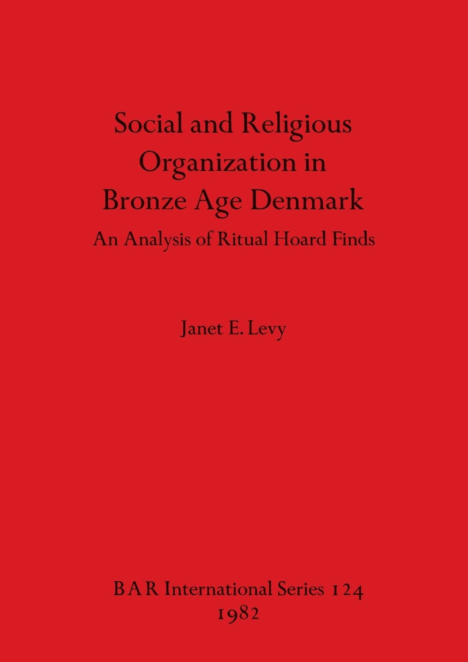 Social and Religious Organization in Bronze Age Denmark: An Analysis of Ritual Hoard Finds: 124 (British Archaeological Reports International Series)