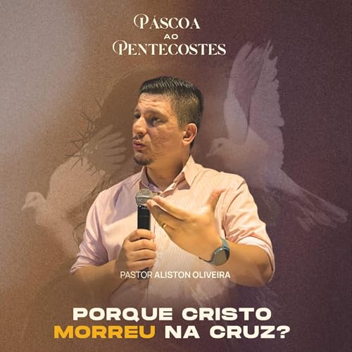#004 Da P&aacute;scoa ao Pentecostes: EP 06 - Por que Cristo Morreu na Cruz? - Pr Aliston Oliveira