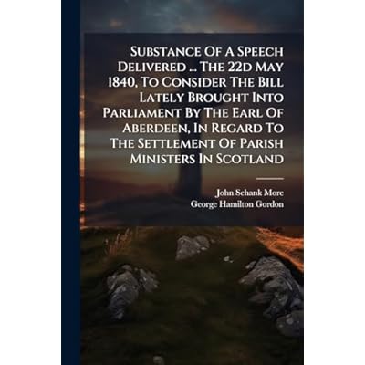 Substance Of A Speech Delivered ... The 22d May 1840, To Consider The Bill Lately Brought Into Parliament By The Earl Of Aberdeen, In Regard To The Settlement Of Parish Ministers In Scotland