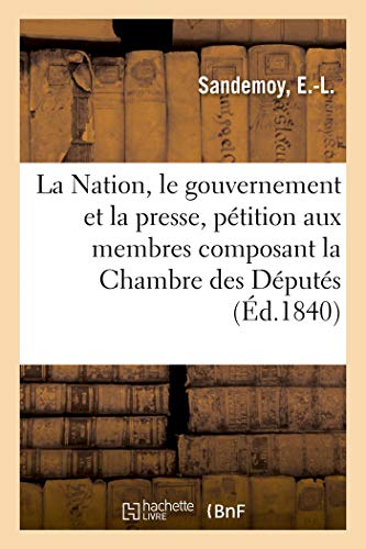 La Nation, le gouvernement et la presse, pétition: à MM. les membres composant la Chambre des Députés (French Edition)