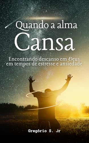 Quando a alma cansa: Encontrando descanso em Deus em tempos de estresse e ansiedade