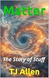 Matter: The Story of Stuff (The Science of Everything Book 48)
