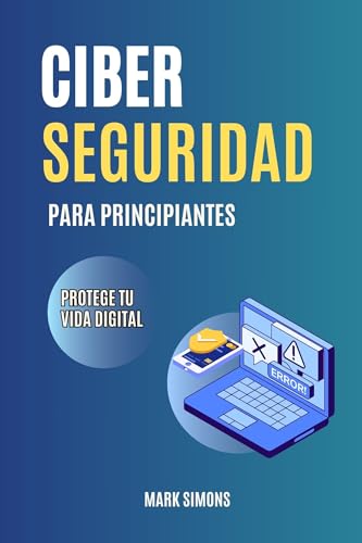 CIBERSEGURIDAD PARA PRINCIPIANTES: Guía básica. Protege tu vida digital de las ciberestafas