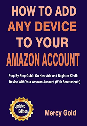 HOW TO ADD ANY DEVICE TO YOUR AMAZON ACCOUNT : Step By Step Guide On How Add and Register Kindle Device With Your Amazon Account (With Screenshots) Updated Edition HOW TO ADD ANY DEVICE TO YOUR AMAZON ACCOUNT : Step By Step Guide On How Add and Register Kindle Device With Your Amazon Account (With Screenshots) Updated Edition