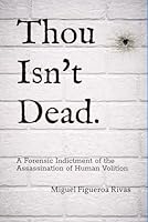 Thou Isn't Dead.: A Forensic Indictment of the Assassination of Human Volition (Purificanism - Moving Society from Deconstruction to Reconstruction) B0H33H7T45 Book Cover