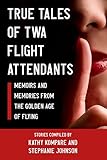 TRUE TALES OF TWA FLIGHT ATTENDANTS: Memoirs and Memories From the Golden Age of Flying