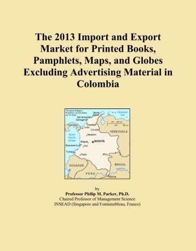 The 2013 Import and Export Market for Printed Books, Pamphlets, Maps, and Globes Excluding Advertising Material in Colombia      Paperback – January 1, 2013