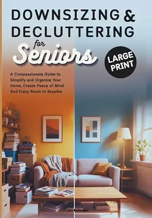 Downsizing & Decluttering for Seniors: A Compassionate Guide to Simplify and Organize Your Home, Create Peace of Mind, and Enjoy Room to Breathe