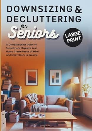 Downsizing & Decluttering for Seniors: A Compassionate Guide to Simplify and Organize Your Home, Create Peace of Mind, and Enjoy Room to Breathe