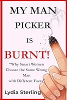 My Man Picker Is Burnt!: Why Smart Women Choose the Same Wrong Man with Different Faces 1945303530 Book Cover