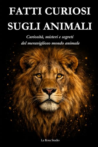 FATTI CURIOSI SUGLI ANIMALI: Curiosità, misteri e segreti del mondo animale