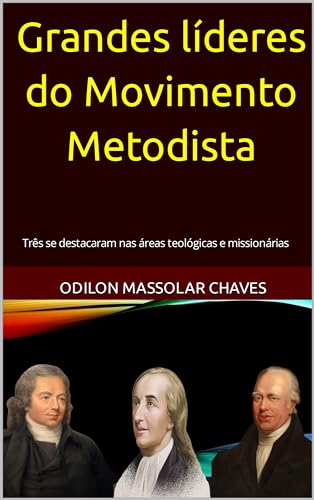 Grandes líderes do Movimento Metodista: Três se destacaram nas áreas teológicas e missionárias - Chaves, Odilon
