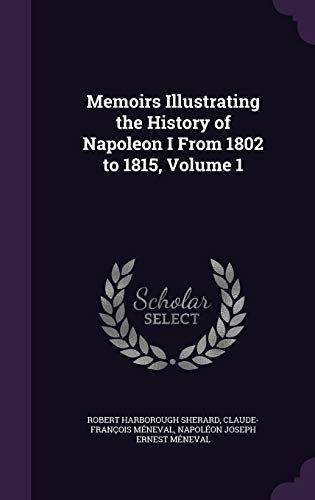 Memoirs Illustrating the History of Napoleon I From 1802 to 1815, Volume 1