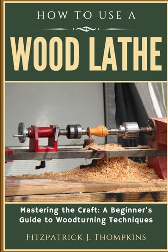 HOW TO USE A WOOD LATHE: Mastering the Craft: A Beginner's Guide to Woodturning Techniques