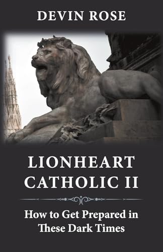 Lionheart Catholic II: How To Get Prepared In These Dark Times