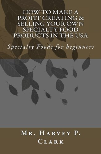 How to Make a Profit Creating & Selling Your Own Specialty Food Products in the USA: Specialty Foods for beginners by Mr. Harvey P. Clark (2009-10-20)